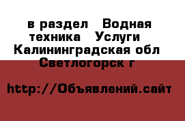  в раздел : Водная техника » Услуги . Калининградская обл.,Светлогорск г.